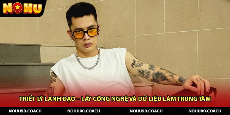 Triết lý lãnh đạo – Lấy công nghệ và dữ liệu làm trung tâm