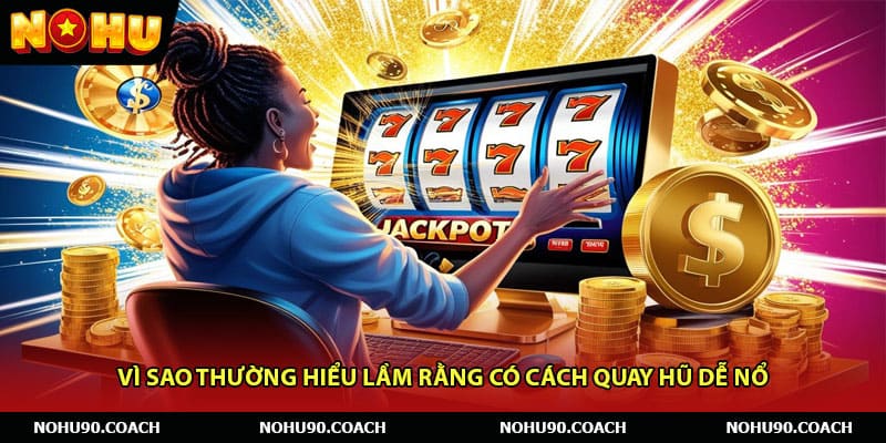 Vì sao thường hiểu lầm rằng có cách quay hũ dễ nổ